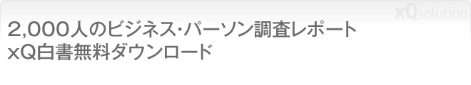 2,000人のビジネス・パーソン調査レポート xQ白書無料ダウンロード